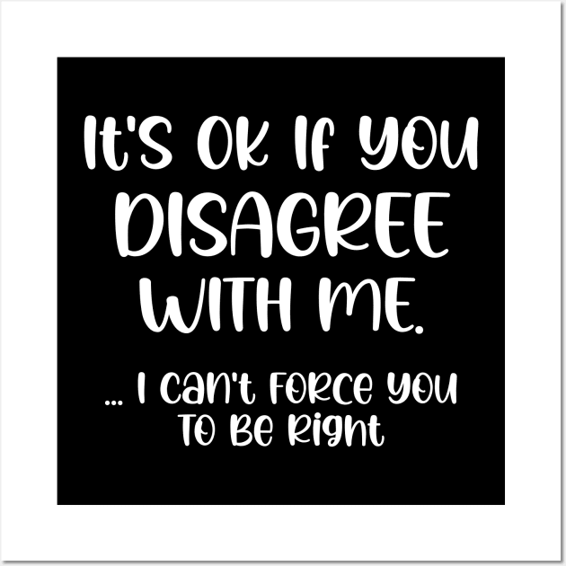 It's Ok If You Disagree With Me I Can't Force You To Be Right Wall Art by printalpha-art